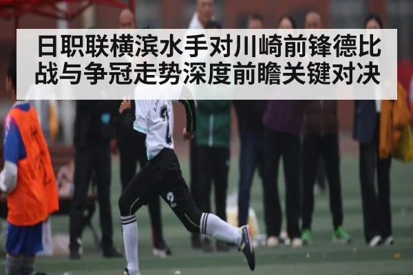 日职联横滨水手对川崎前锋德比战与争冠走势深度前瞻关键对决