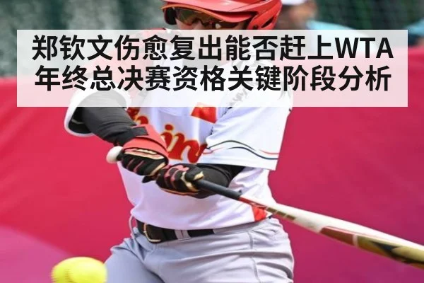 郑钦文伤愈复出能否赶上WTA年终总决赛资格关键阶段分析