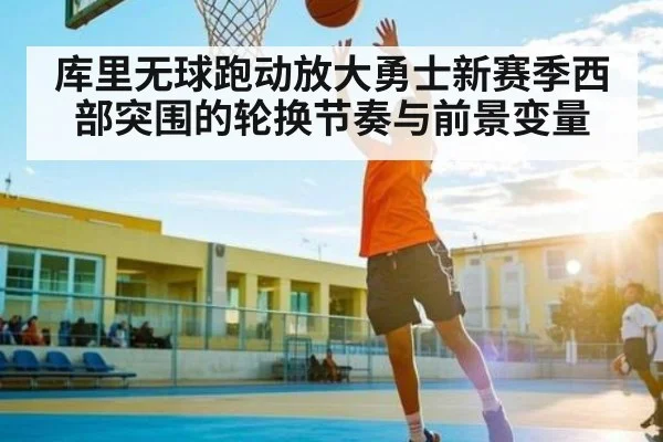 库里无球跑动放大勇士新赛季西部突围的轮换节奏与前景变量